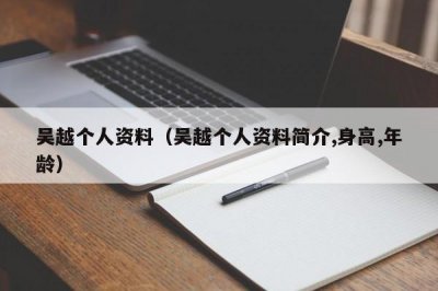 ​吴越个人资料（吴越个人资料简介,身高,年龄）