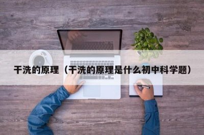 ​干洗的原理（干洗的原理是什么初中科学题）