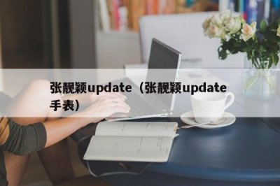​张靓颖update（张靓颖update 手表）
