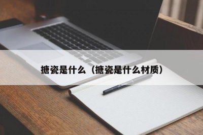 ​搪瓷是什么（搪瓷是什么材质）