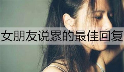 ​女朋友说累的最佳回复是什么？