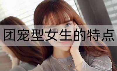 ​团宠型女生的特点有哪些？怎么追团宠型女生