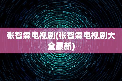张智霖电视剧(张智霖电视剧大全最新) 张智霖电视剧(张智霖电视剧大全最新)