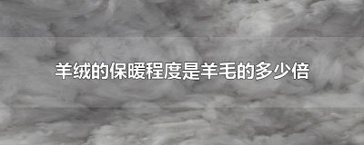 ​羊绒的保暖程度是羊毛的多少倍